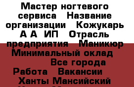 Мастер ногтевого сервиса › Название организации ­ Кожукарь А.А, ИП › Отрасль предприятия ­ Маникюр › Минимальный оклад ­ 15 000 - Все города Работа » Вакансии   . Ханты-Мансийский,Ханты-Мансийск г.